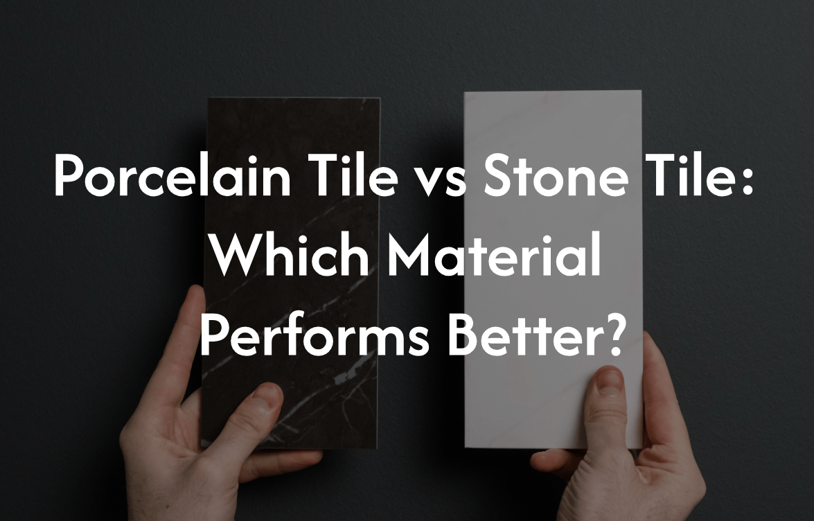 Porcelain Tile vs Stone Tile: Which Material Performs Better?