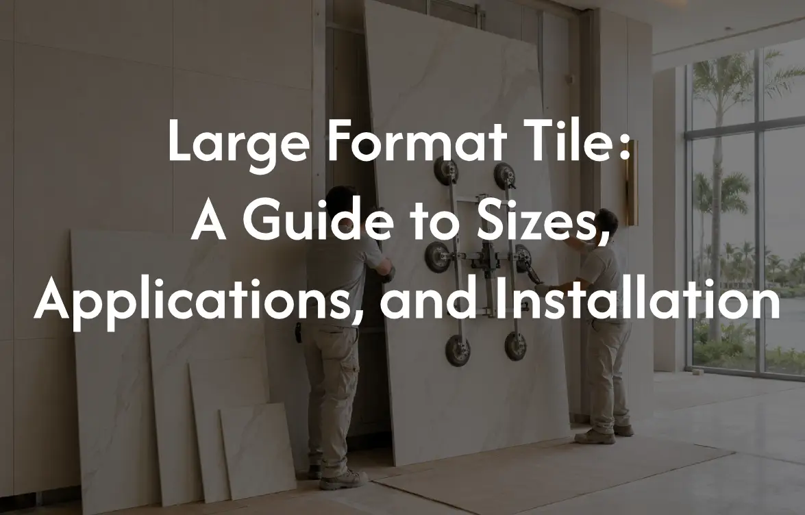 Large Format Tile: A Guide to Sizes, Applications, and Installation